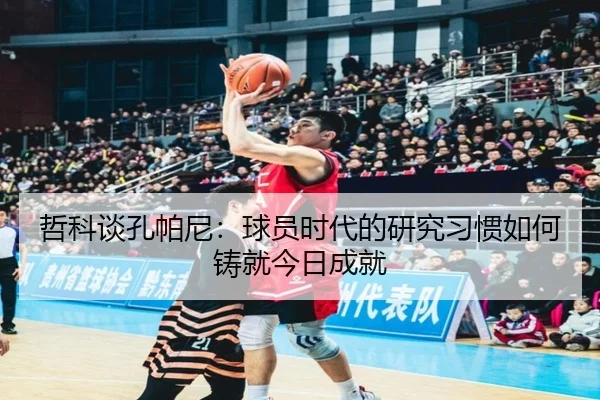 哲科谈孔帕尼:球员时代的研究习惯如何铸就今日成就
